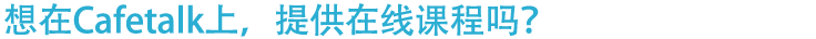 想在Cafetalk上、提供在线课程吗？