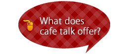 What does cafe talk offer?