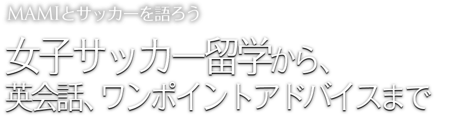 
				MAMIとサッカーを語ろう 女子サッカー留学から、英会話、ワンポイントアドバイスまで			