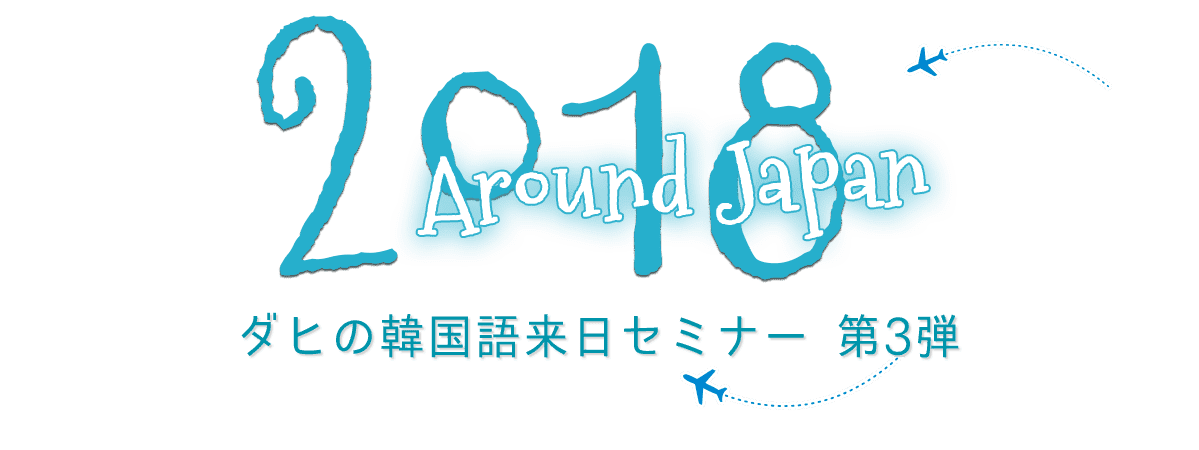 ダヒの韓国語来日セミナー 第3弾 Around Japan!